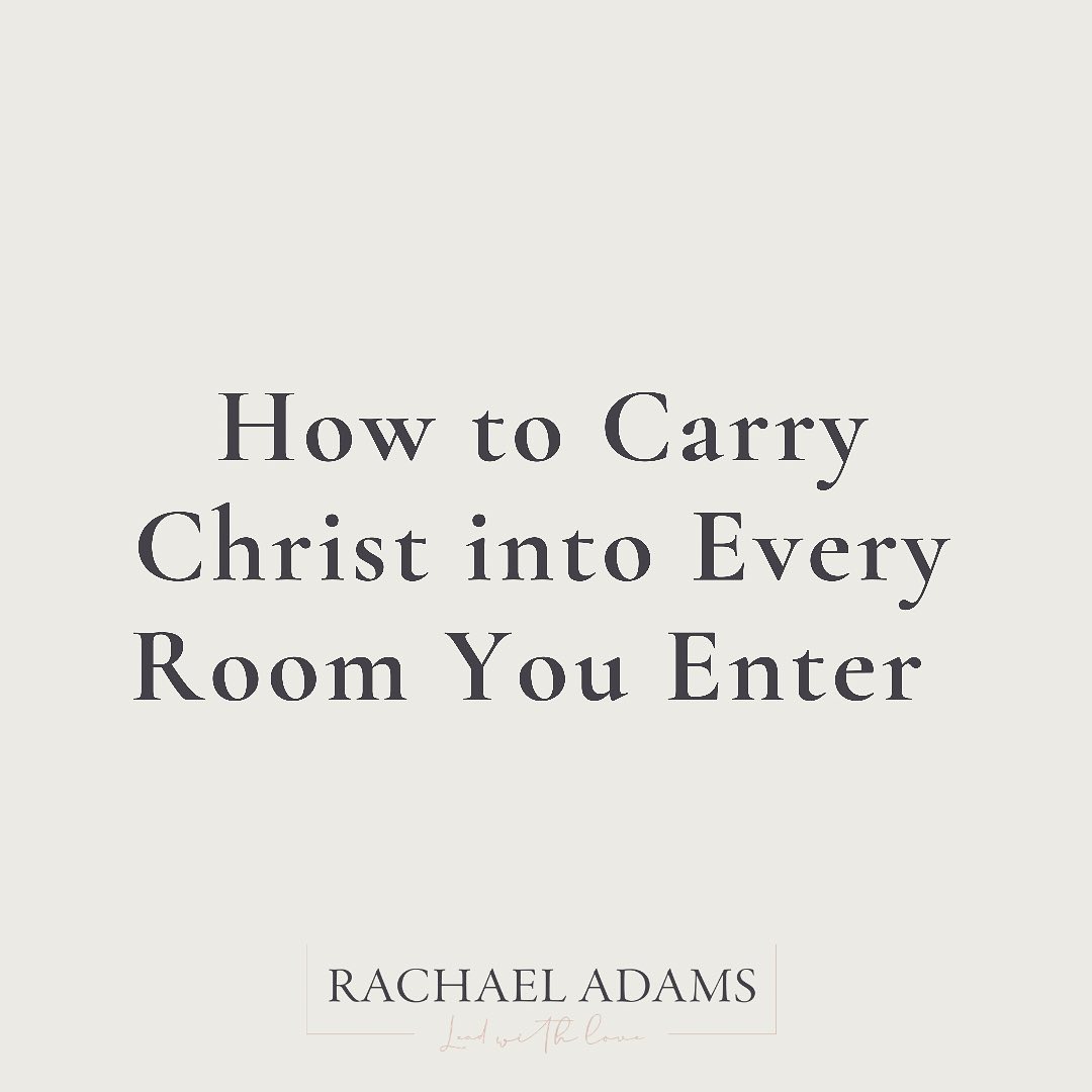 How To Carry Christ Into Every Room You Enter