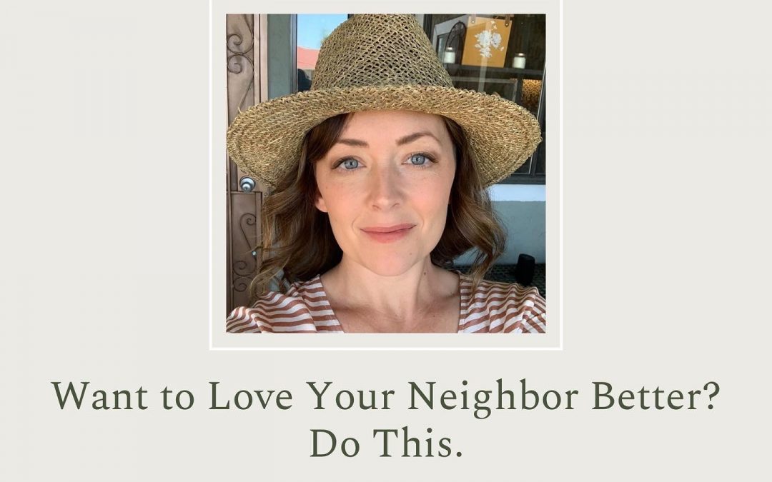 Want to Love Your Neighbor Better? Do This. By Adelaide Mitchell