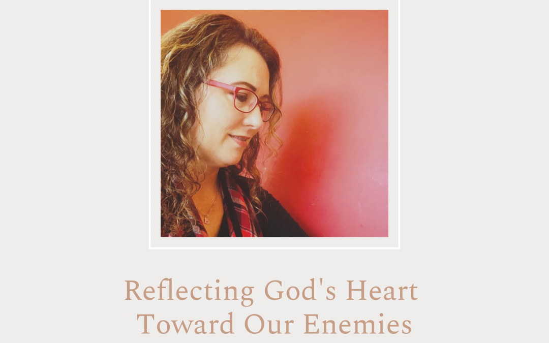 Reflecting God’s Heart Toward Our Enemies by Sheila Daniel