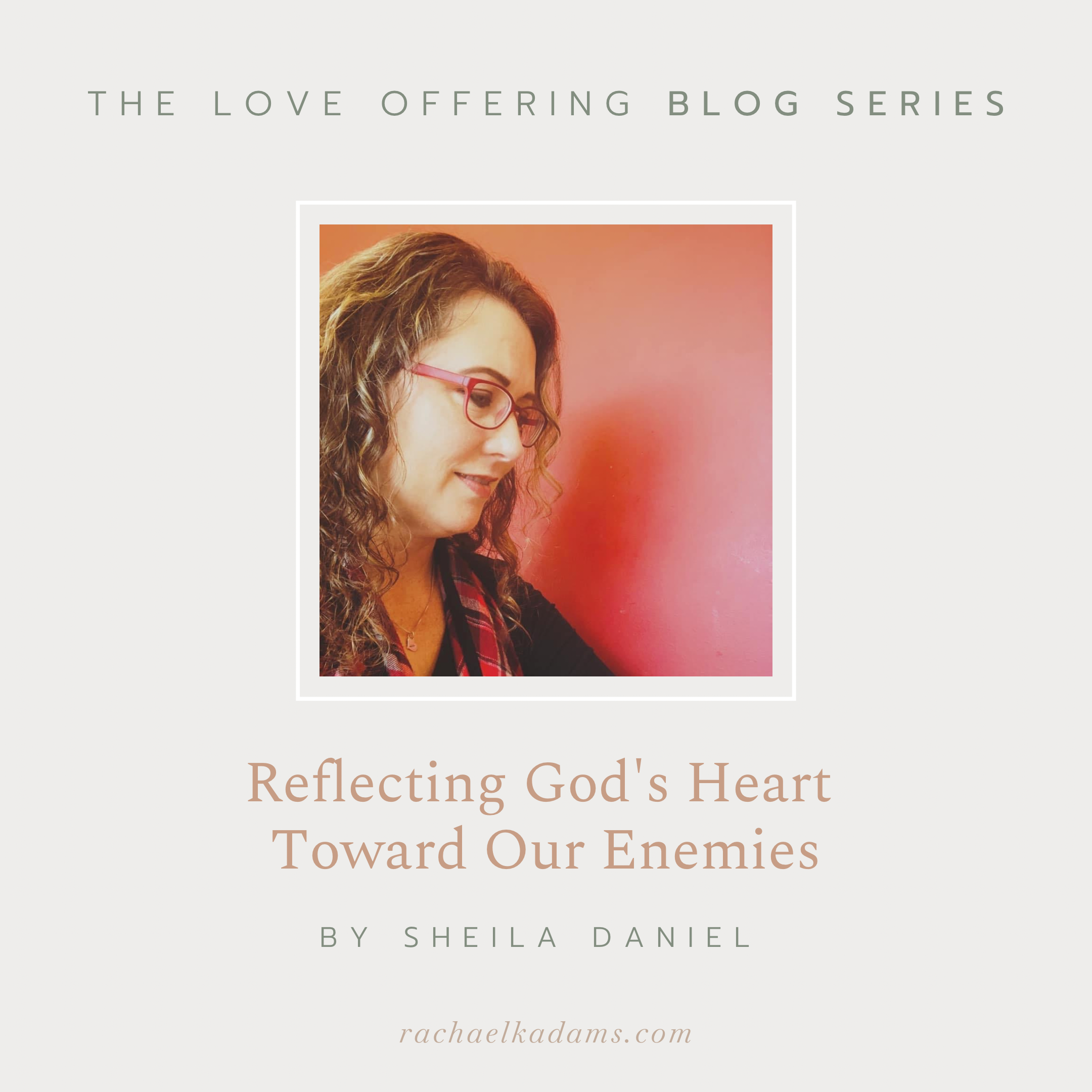 Reflecting God’s Heart Toward Our Enemies by Sheila Daniel