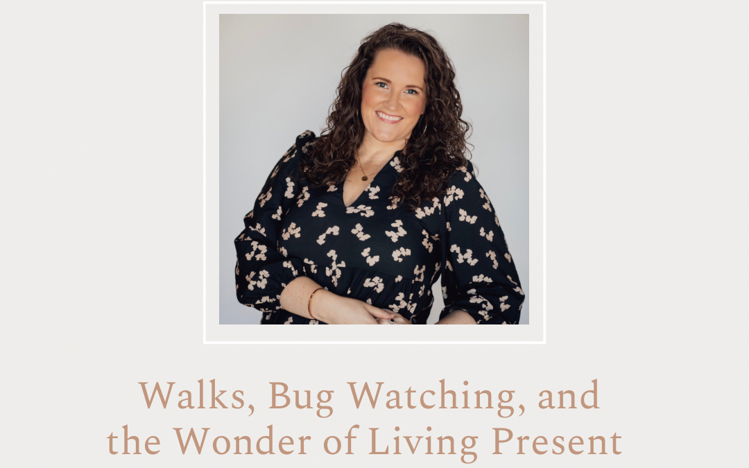 Walks, Bug Watching, and the Wonder of Living Present by Dani Hardy