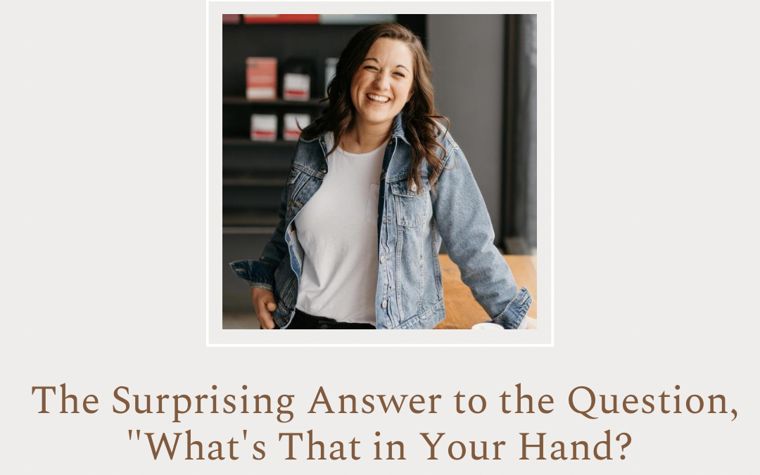 The Surprising Answer to the Question, “What’s That in Your Hand?” by Kate Berkey 