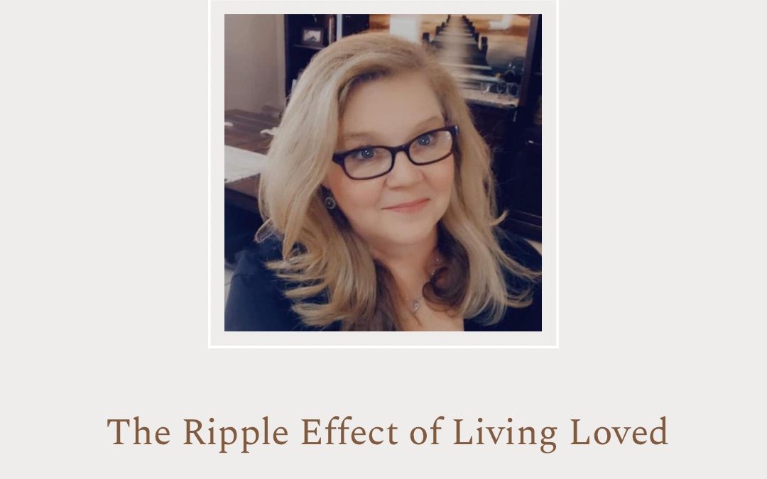 The Ripple Effect of Living Loved By Kim McGovern