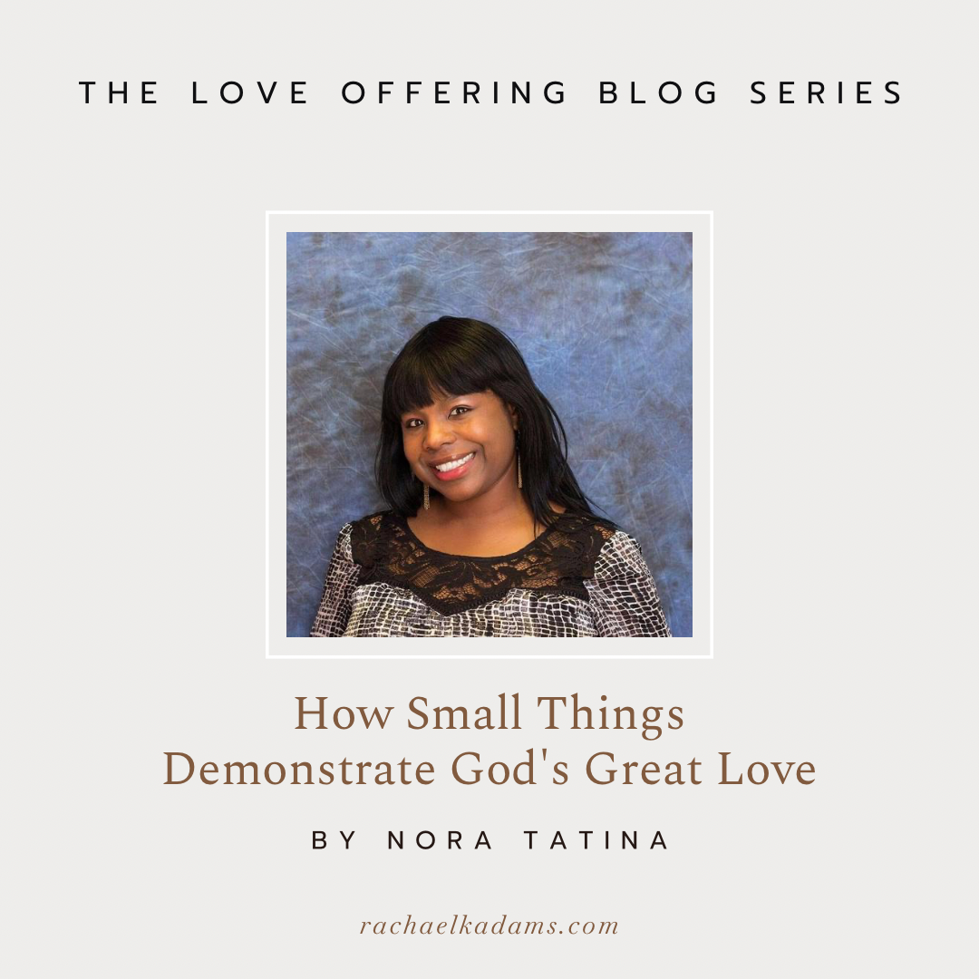 How Small Things Demonstrate God’s Great Love by Nora Tatina