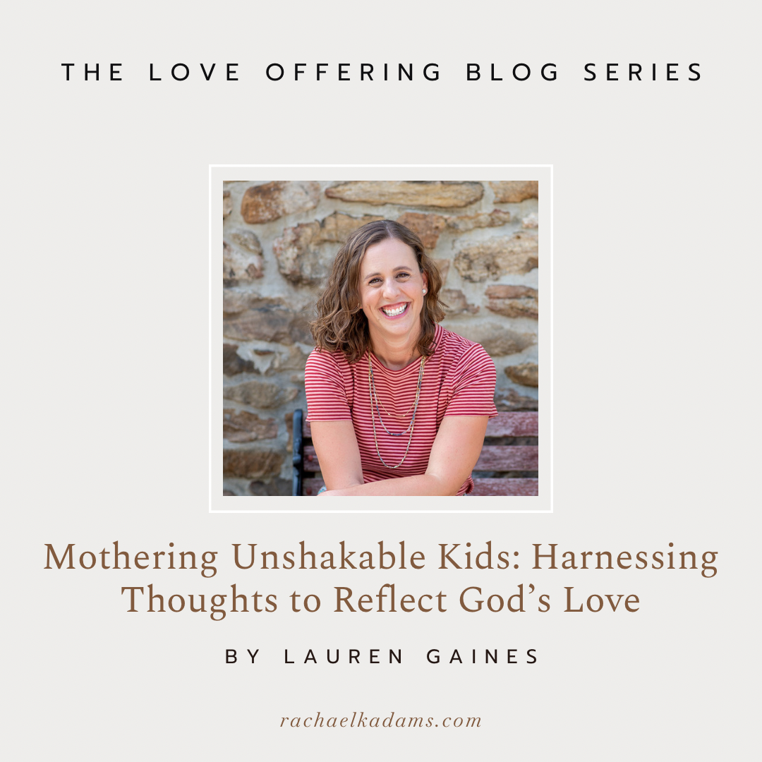 Mothering Unshakable Kids: Harnessing Thoughts to Reflect God’s Love by Lauren Gaines