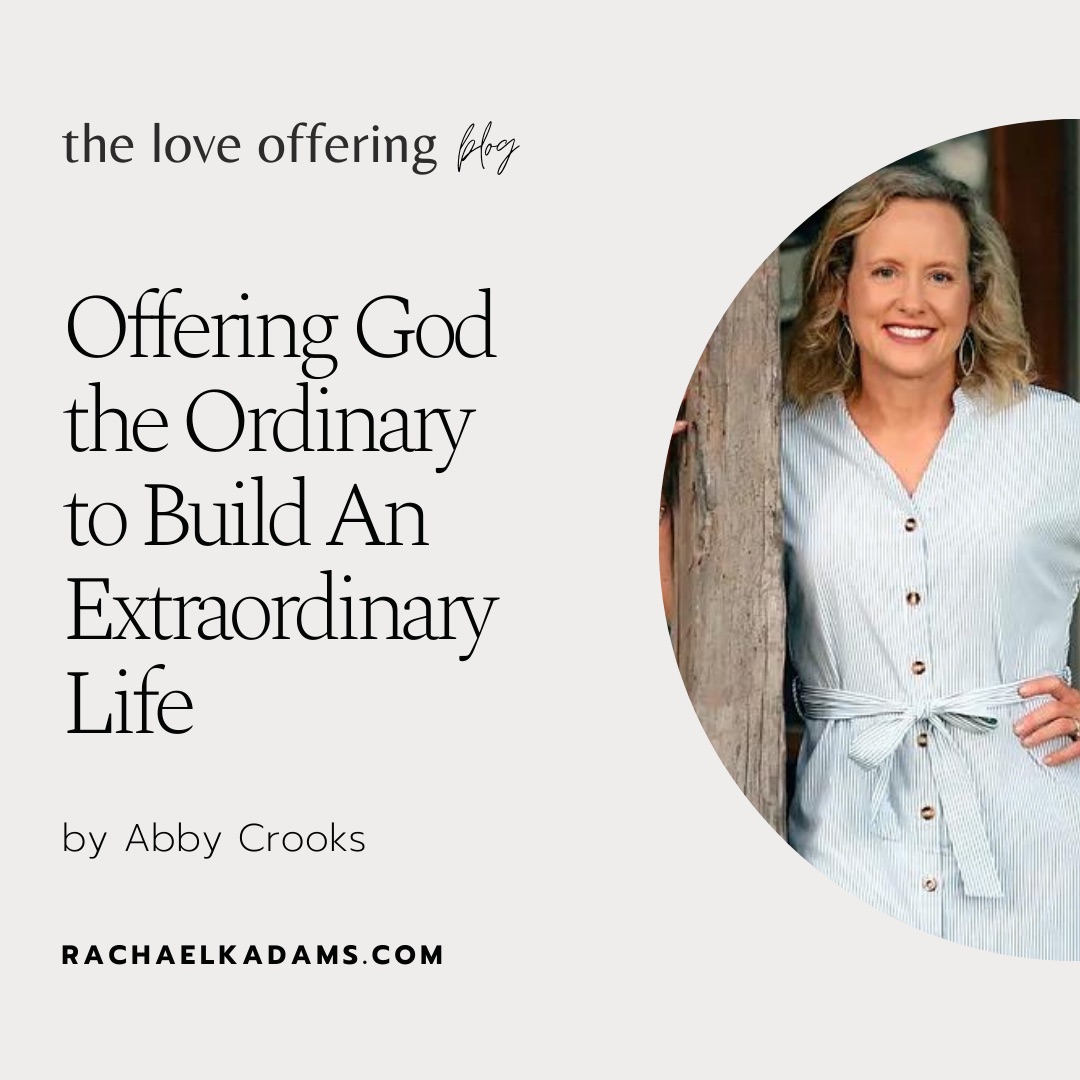 Offering God the Ordinary to Build An Extraordinary Life by Abby Crooks