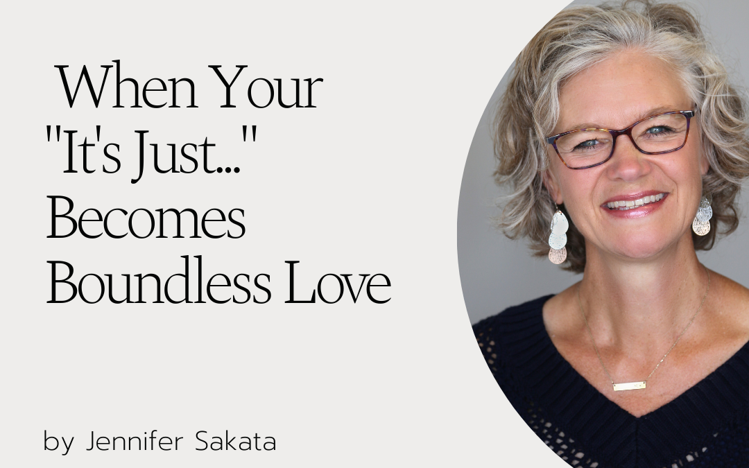 When Your “It’s Just…” Becomes Boundless Love by Jennifer Sakata 