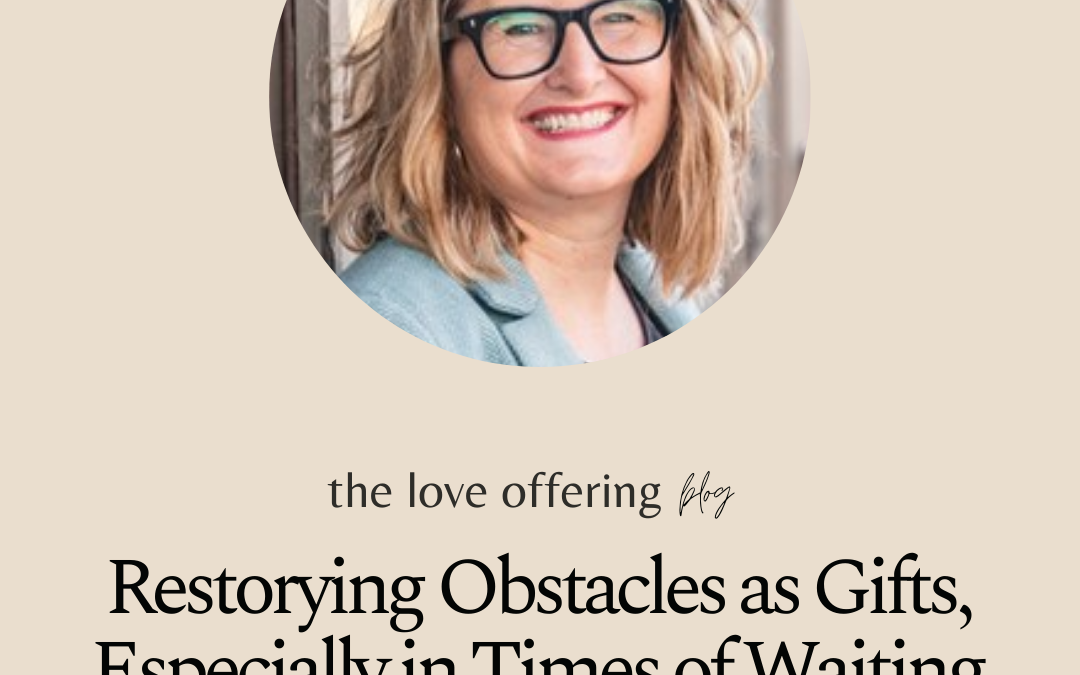 Restorying Obstacles as Gifts, Especially in Times of Waiting by Mary DeMuth